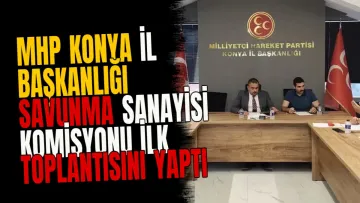 MHP Konya İl Başkanlığı savunma sanayisi komisyonu ilk toplantısını yaptı