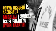 Konya OSBdeki iş kazasında ambalaj fabrikası işçisi Ramazan Aydın hayatını kaybetti