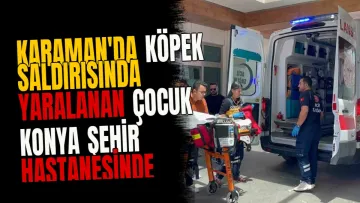 Karaman'da köpek saldırısında yaralanan çocuk Konya Şehir Hastanesinde