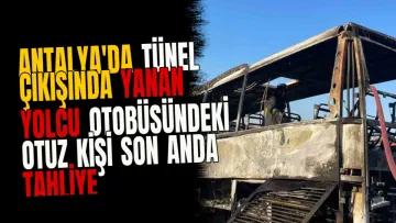 Antalya'da tünel çıkışında yanan yolcu otobüsündeki otuz kişi son anda tahliye edildi