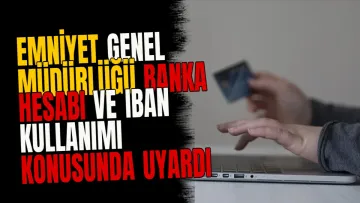 Emniyet Genel Müdürlüğü banka hesabı ve IBAN kullanımı konusunda uyardı