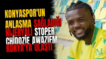 Konyaspor'un anlaşma sağladığı Nijeryalı stoper Chidozie Awaziem Konya'ya ulaştı