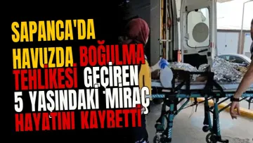 Sapanca'da havuzda boğulma tehlikesi geçiren 5 yaşındaki Miraç hayatını kaybetti