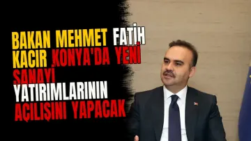 Bakan Mehmet Fatih Kacır Konya'da yeni sanayi yatırımlarının açılışını yapacak