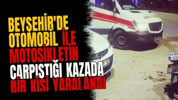 Beyşehir'de otomobil ile motosikletin çarpıştığı kazada bir kişi yaralandı