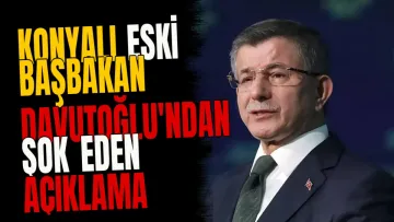 Konyalı eski Başbakan Davutoğlu'ndan şok eden açıklama