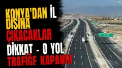 Konya'dan il dışına çıkacaklar dikkat - O yol trafiğe kapandı