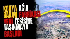Konya Ağır Bakım Fabrikası yeni tesisine taşınmaya başladı