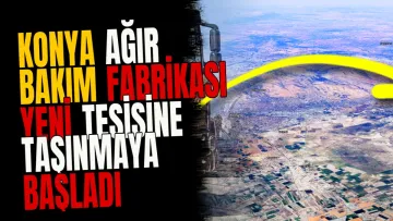 Konya Ağır Bakım Fabrikası yeni tesisine taşınmaya başladı