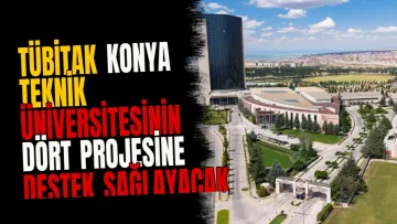 TÜBİTAK Konya Teknik Üniversitesinin dört projesine destek sağlayacak