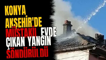 Konya Akşehir'de müstakil evde çıkan yangın söndürüldü
