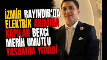 İzmir Bayındır'da elektrik akımına kapılan bekçi Merih Umutlu yaşamını yitirdi
