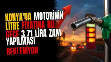 Konya'da motorinin litre fiyatına bu gece 3,71 lira zam yapılması bekleniyor