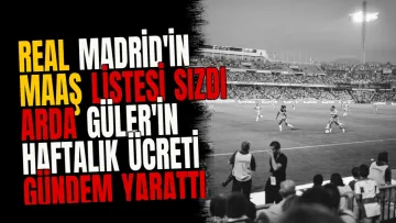 Real Madrid'in Maaş Listesi Sızdı Arda Güler'in Haftalık Ücreti Gündem Yarattı