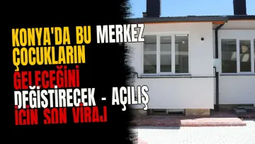 Konya'da bu merkez çocukların geleceğini değiştirecek - Açılış için son viraj