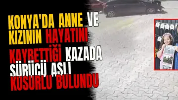Konya'da Anne ve Kızının Hayatını Kaybettiği Kazada Sürücü Asli Kusurlu Bulundu