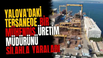 Yalova'daki tersanede bir mühendis üretim müdürünü silahla yaraladı