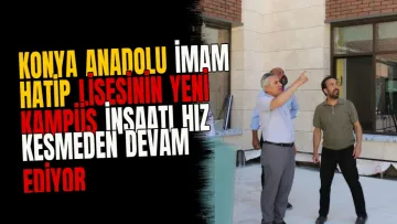 Konya Anadolu İmam Hatip Lisesinin yeni kampüs inşaatı hız kesmeden devam ediyor
