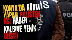 Konya'da görev yapan polisten acı haber - Kalbine yenik düştü