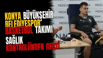 Konya Büyükşehir Belediyespor Basketbol Takımı sağlık kontrolünden geçti