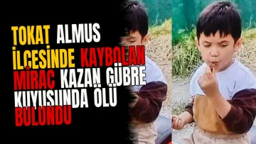 Tokat Almus ilçesinde kaybolan Miraç Kazan gübre kuyusunda ölü bulundu