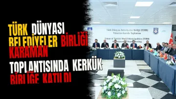 Türk Dünyası Belediyeler Birliği Karaman toplantısında Kerkük birliğe katıldı