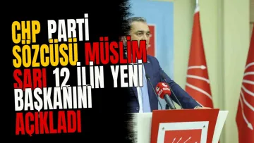 CHP Parti Sözcüsü Müslim Sarı 12 ilin yeni başkanını açıkladı