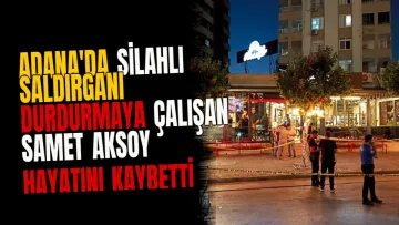 Adana'da silahlı saldırganı durdurmaya çalışan Samet Aksoy hayatını kaybetti
