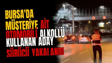 Bursa'da Müşteriye Ait Otomobili Alkollü Kullanan Aday Sürücü Yakalandı