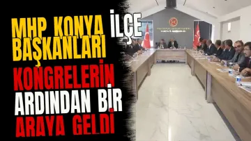 MHP Konya ilçe başkanları kongrelerin ardından bir araya geldi