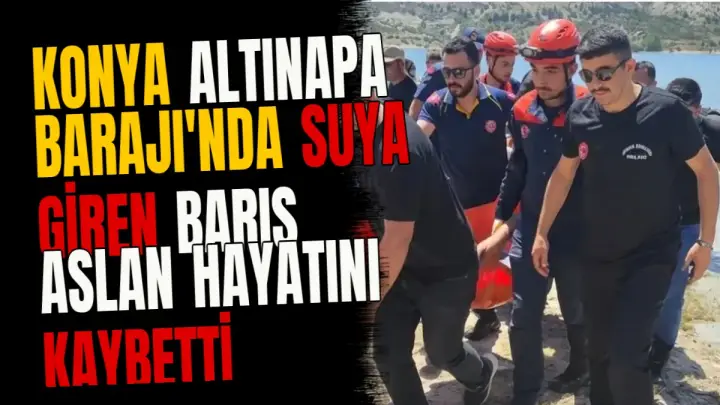 Konya Altınapa Barajı'nda suya giren Barış Aslan hayatını kaybetti