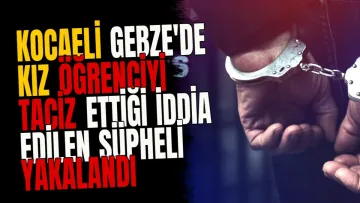Kocaeli Gebze'de kız öğrenciyi taciz ettiği iddia edilen şüpheli yakalandı