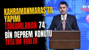 Kahramanmaraş'ta yapımı tamamlanan 74 bin deprem konutu teslim edildi