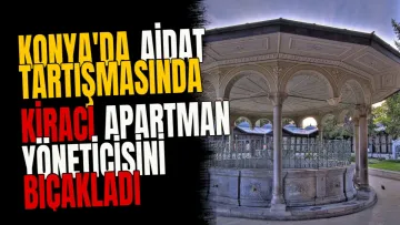 Konya'da aidat tartışmasında kiracı apartman yöneticisini bıçakladı