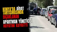 Konya'da aidat tartışmasında bıçaklanan apartman yöneticisi hayatını kaybetti