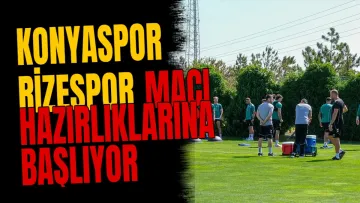 Konyaspor Rizespor maçı hazırlıklarına başlıyor