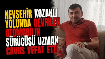 Nevşehir Kozaklı yolunda devrilen otomobilin sürücüsü uzman çavuş vefat etti