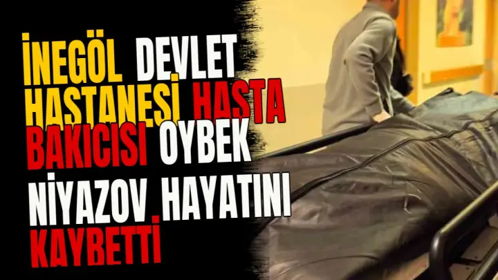 İnegöl Devlet Hastanesi hasta bakıcısı Oybek Niyazov hayatını kaybetti