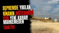 Depremde yıkılan binanın müteahhidi için yeni karar! Mahkemeden tahliye