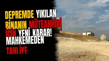 Depremde yıkılan binanın müteahhidi için yeni karar! Mahkemeden tahliye