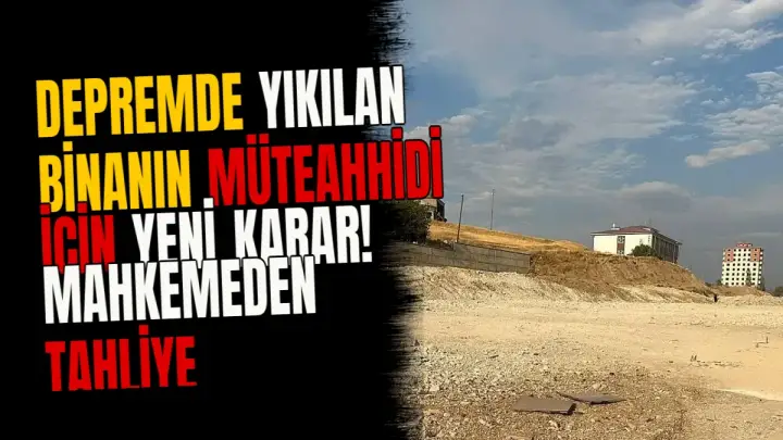 Depremde yıkılan binanın müteahhidi için yeni karar! Mahkemeden tahliye