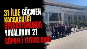 31 ilde göçmen kaçakçılığı operasyonunda yakalanan 21 şüpheli tutuklandı
