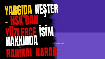 Yargıda Neşter - HSK’dan Yüzlerce İsim Hakkında Radikal Karar