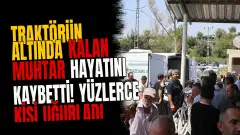 Traktörün altında kalan muhtar hayatını kaybetti! Yüzlerce kişi uğurladı