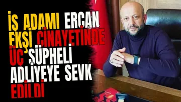İş adamı Ercan Ekşi cinayetinde üç şüpheli adliyeye sevk edildi