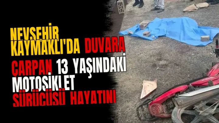 Nevşehir Kaymaklı'da duvara çarpan 13 yaşındaki motosiklet sürücüsü hayatını kaybetti