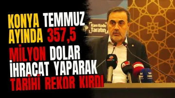 Konya temmuz ayında 357,5 milyon dolar ihracat yaparak tarihi rekor kırdı