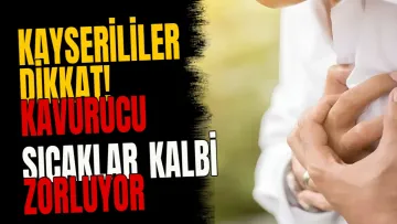 Kayserililer dikkat! Kavurucu sıcaklar kalbi zorluyor