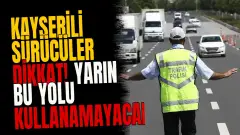 Kayserili sürücüler dikkat! Yarın bu yolu kullanamayacaksınız