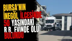 Bursa'nın İnegöl ilçesinde 50 yaşındaki R.B. evinde ölü bulundu